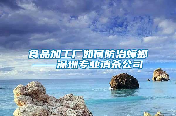 食品加工廠如何防治蟑螂——深圳專業(yè)消殺公司