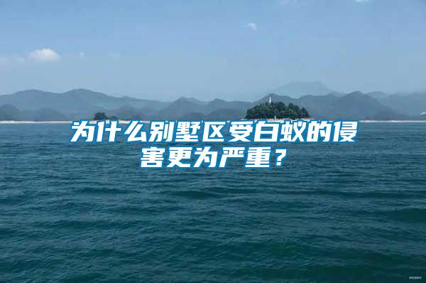 為什么別墅區(qū)受白蟻的侵害更為嚴(yán)重？