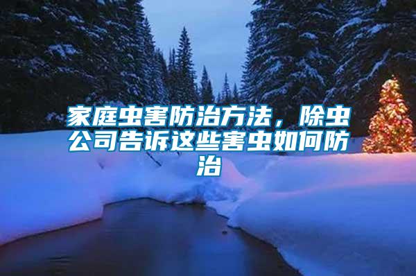 家庭蟲害防治方法，除蟲公司告訴這些害蟲如何防治