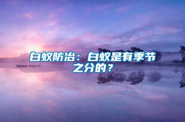 白蟻防冶：白蟻是有季節(jié)之分的？