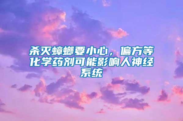 殺滅蟑螂要小心，偏方等化學(xué)藥劑可能影響人神經(jīng)系統(tǒng)