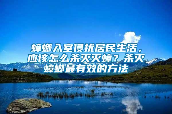 蟑螂入室侵?jǐn)_居民生活，應(yīng)該怎么殺滅滅蟑？殺滅蟑螂最有效的方法