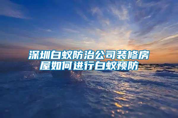 深圳白蟻防治公司裝修房屋如何進行白蟻預(yù)防