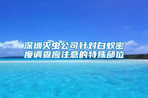 深圳滅蟲公司針對(duì)白蟻密度調(diào)查應(yīng)注意的特殊部位