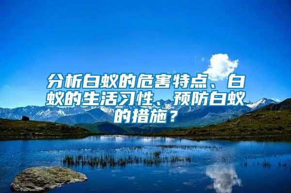 分析白蟻的危害特點、白蟻的生活習(xí)性、預(yù)防白蟻的措施？