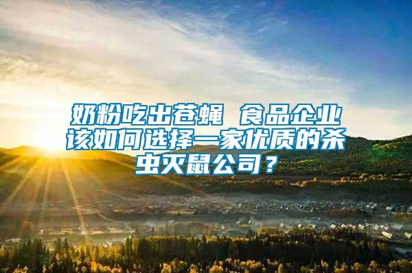 奶粉吃出蒼蠅 食品企業(yè)該如何選擇一家優(yōu)質(zhì)的殺蟲滅鼠公司？