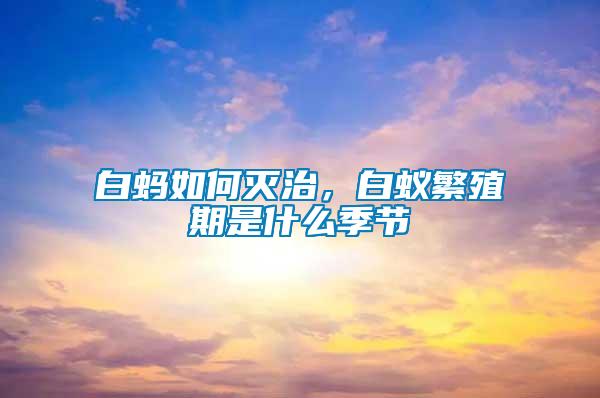 白螞如何滅治，白蟻繁殖期是什么季節(jié)