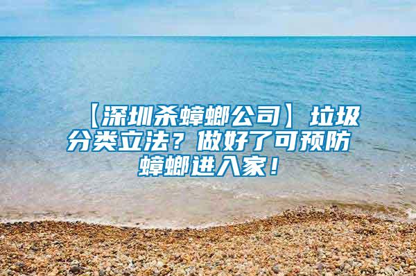 【深圳殺蟑螂公司】垃圾分類立法？做好了可預(yù)防蟑螂進入家！