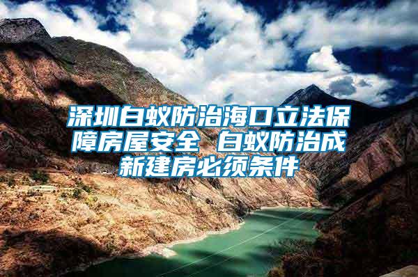 深圳白蟻防治?？诹⒎ūＵ戏课莅踩?白蟻防治成新建房必須條件