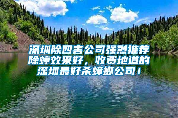 深圳除四害公司強烈推薦除蟑效果好，收費地道的深圳最好殺蟑螂公司！