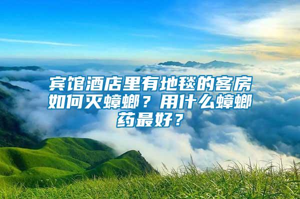 賓館酒店里有地毯的客房如何滅蟑螂？用什么蟑螂藥最好？