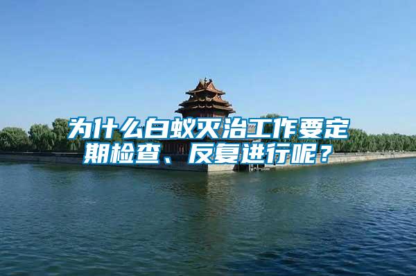 為什么白蟻滅治工作要定期檢查、反復(fù)進(jìn)行呢？