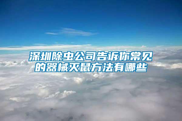 深圳除蟲公司告訴你常見的器械滅鼠方法有哪些