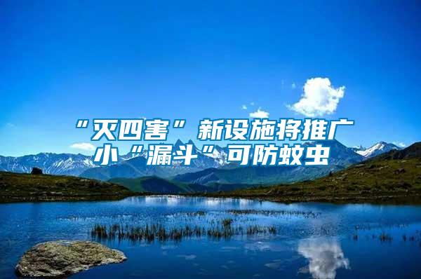 “滅四害”新設(shè)施將推廣 小“漏斗”可防蚊蟲