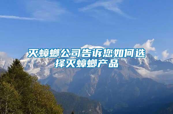 滅蟑螂公司告訴您如何選擇滅蟑螂產(chǎn)品