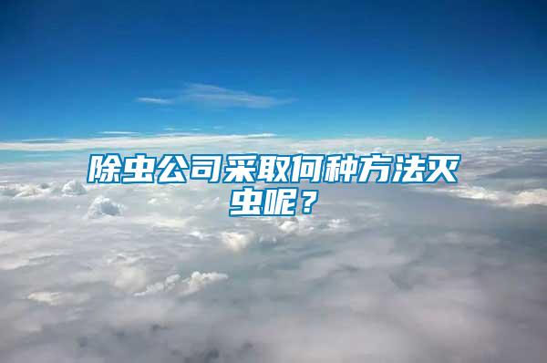 除蟲公司采取何種方法滅蟲呢？