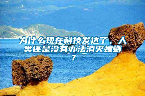 為什么現(xiàn)在科技發(fā)達(dá)了，人類還是沒有辦法消滅蟑螂？