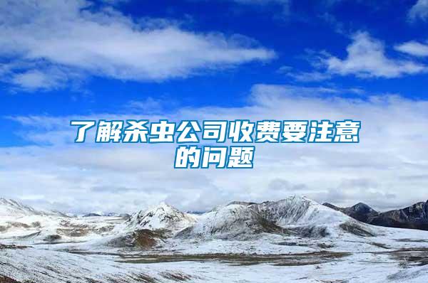 了解殺蟲公司收費(fèi)要注意的問題