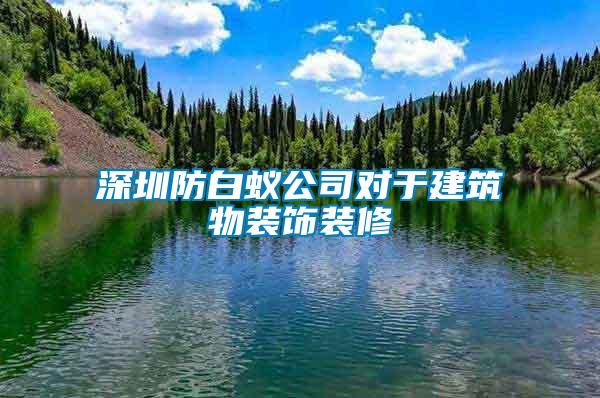 深圳防白蟻公司對(duì)于建筑物裝飾裝修