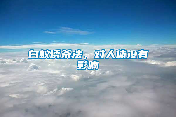 白蟻誘殺法，對(duì)人體沒有影響