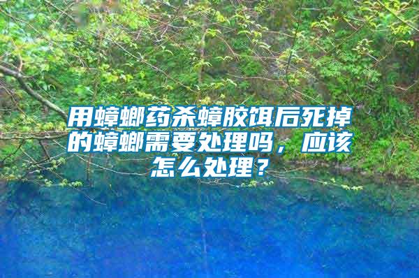 用蟑螂藥殺蟑膠餌后死掉的蟑螂需要處理嗎，應(yīng)該怎么處理？