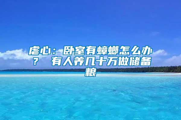 虐心：臥室有蟑螂怎么辦？ 有人養(yǎng)幾十萬(wàn)做儲(chǔ)備糧