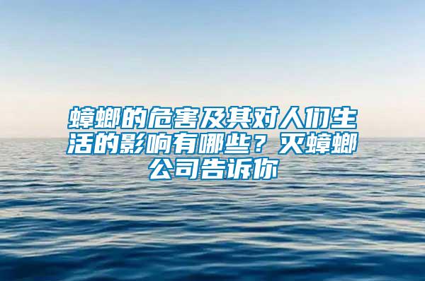 蟑螂的危害及其對(duì)人們生活的影響有哪些？滅蟑螂公司告訴你