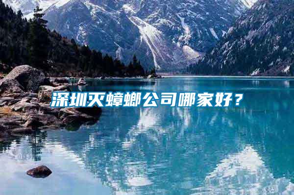 深圳滅蟑螂公司哪家好？