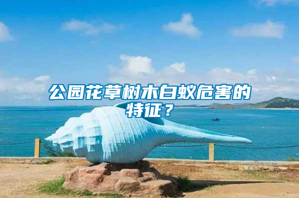 公園花草樹木白蟻危害的特征？