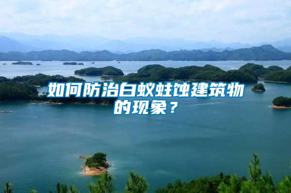 如何防治白蟻蛀蝕建筑物的現(xiàn)象？