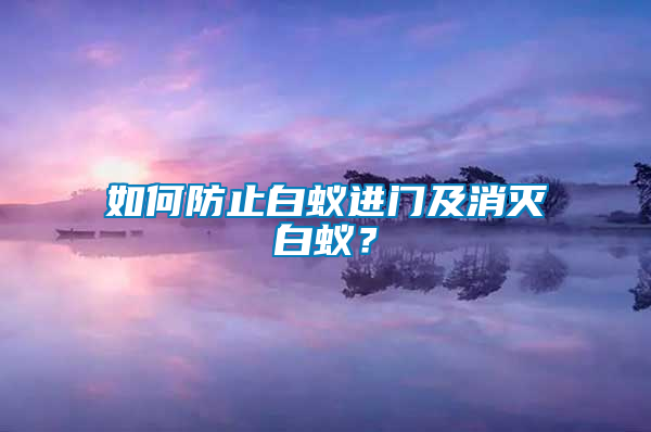 如何防止白蟻進(jìn)門及消滅白蟻？