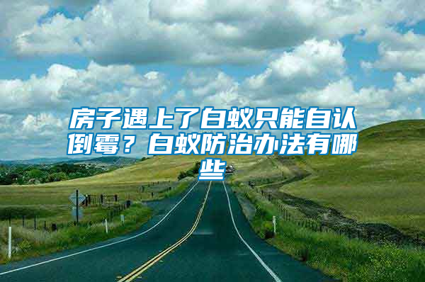 房子遇上了白蟻只能自認(rèn)倒霉？白蟻防治辦法有哪些