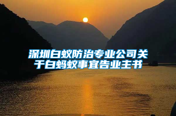 深圳白蟻防治專業(yè)公司關(guān)于白螞蟻事宜告業(yè)主書