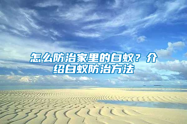 怎么防治家里的白蟻？介紹白蟻防治方法