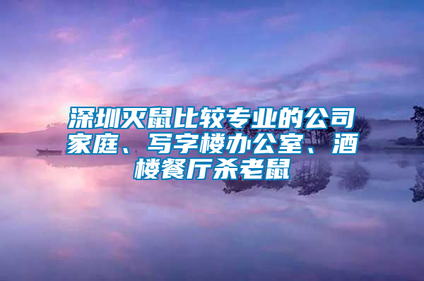 深圳滅鼠比較專業(yè)的公司家庭、寫字樓辦公室、酒樓餐廳殺老鼠