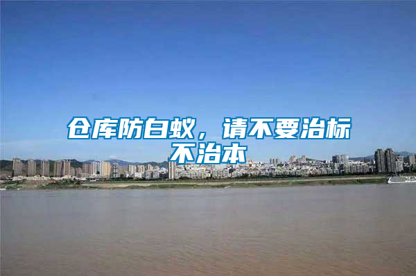 倉庫防白蟻，請不要治標(biāo)不治本