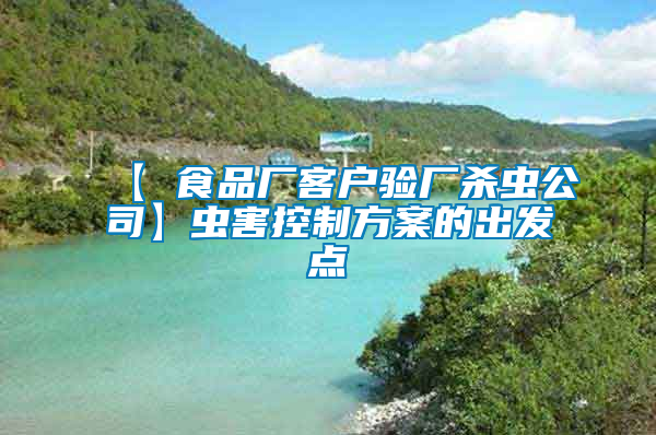 【 食品廠客戶驗(yàn)廠殺蟲公司】蟲害控制方案的出發(fā)點(diǎn)